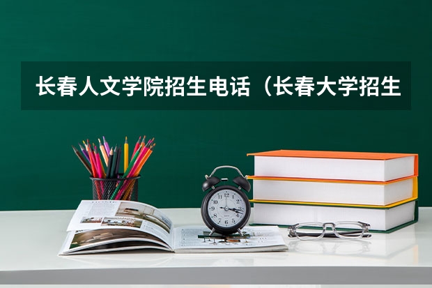 长春人文学院招生电话（长春大学招生办电话）