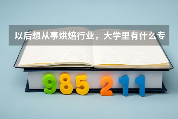 以后想从事烘焙行业，大学里有什么专业适合报吗