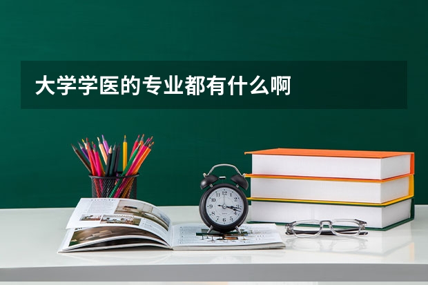 大学学医的专业都有什么啊