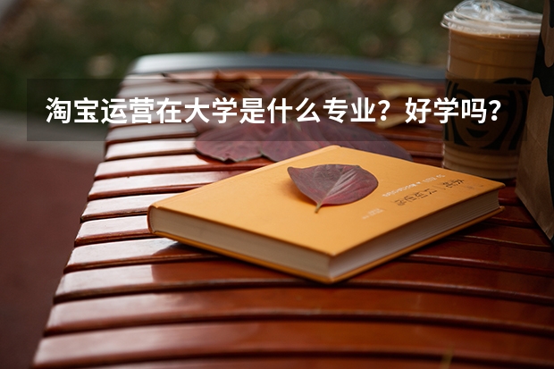 淘宝运营在大学是什么专业？好学吗？