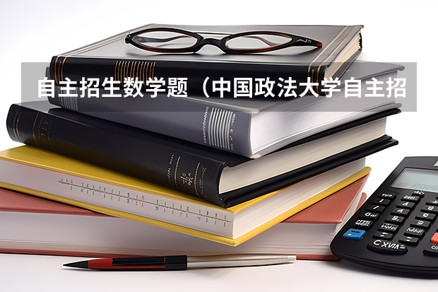 自主招生数学题(中国政法大学自主招生试题)