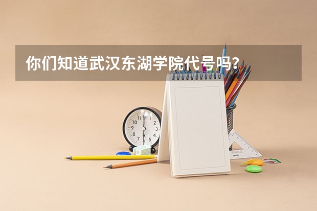 你们知道武汉东湖学院代号吗？