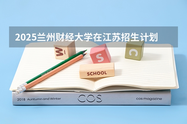 2025兰州财经大学在江苏招生计划 招生人数