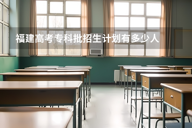 福建高考专科批招生计划有多少人
