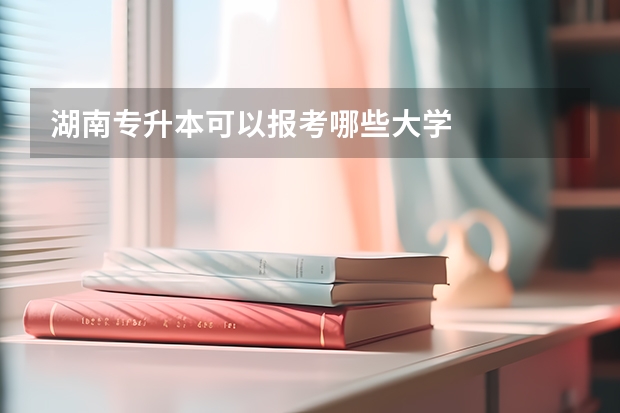 湖南专升本可以报考哪些大学