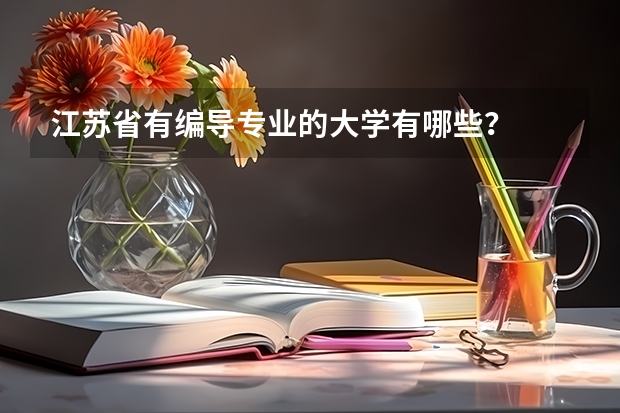 江苏省有编导专业的大学有哪些？