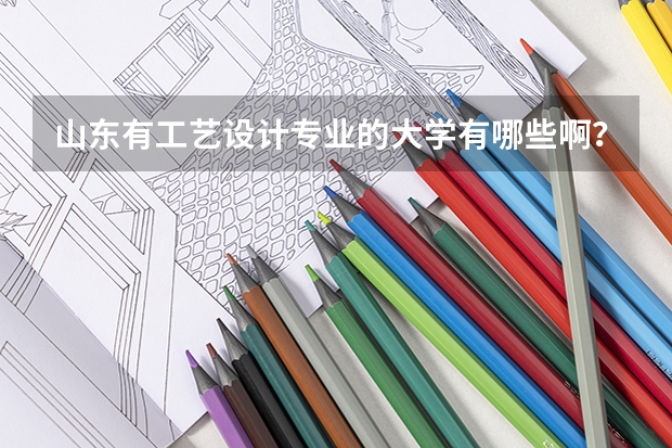 山东有工艺设计专业的大学有哪些啊？