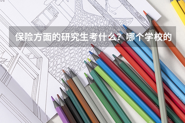 保险方面的研究生考什么？哪个学校的保险这个专业好