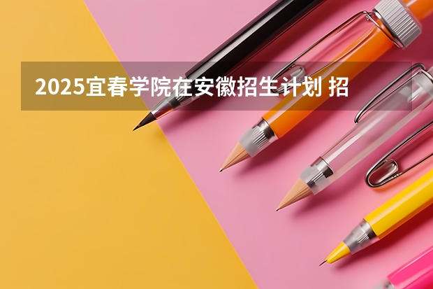 2025宜春学院在安徽招生计划 招生人数
