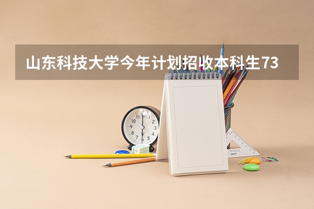 山东科技大学今年计划招收本科生7350人!王牌专业有哪些