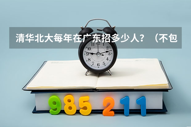 清华北大每年在广东招多少人?(不包括自主招生的)(进省前百是不是一定能进?)
