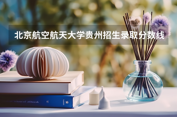 北京航空航天大学贵州招生录取分数线是多少