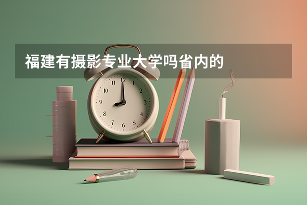 福建有摄影专业大学吗省内的