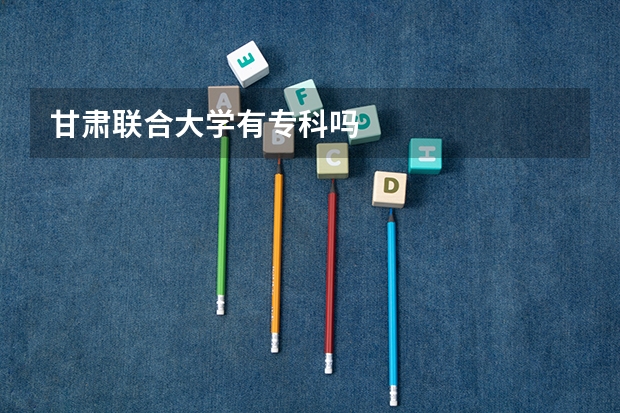 甘肃联合大学有专科吗