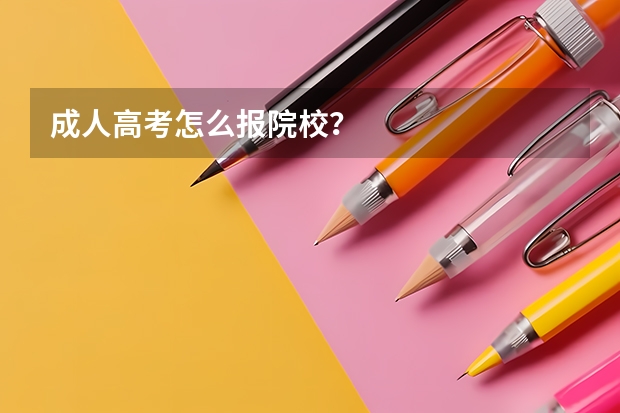 成人高考怎么报院校?
