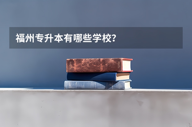 福州专升本有哪些学校?