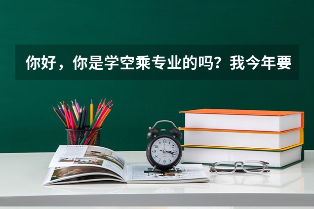 你好，你是学空乘专业的吗？我今年要考试，想要考几个单招的学校，不知道哪些学校可以？