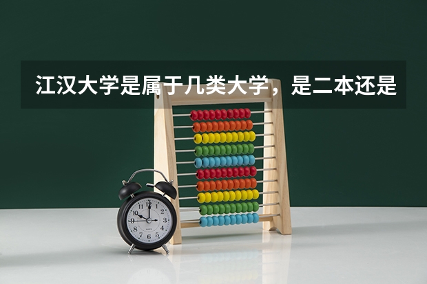 江汉大学是属于几类大学，是二本还是三本？排名如何？