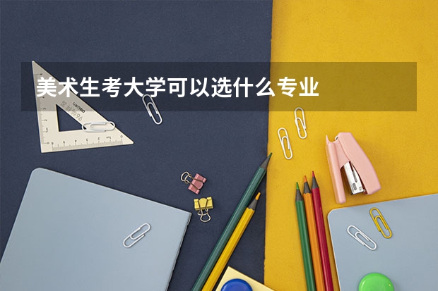 美术生考大学可以选什么专业