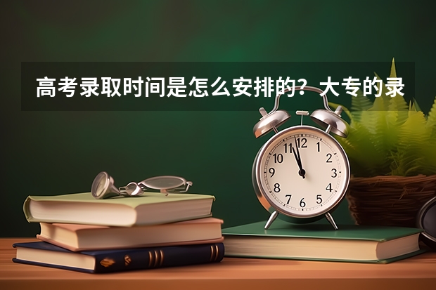 高考录取时间是怎么安排的?大专的录取时间在几月份?
