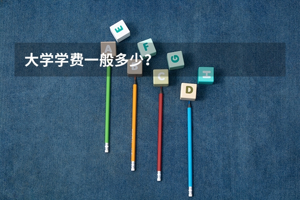 大学学费一般多少？