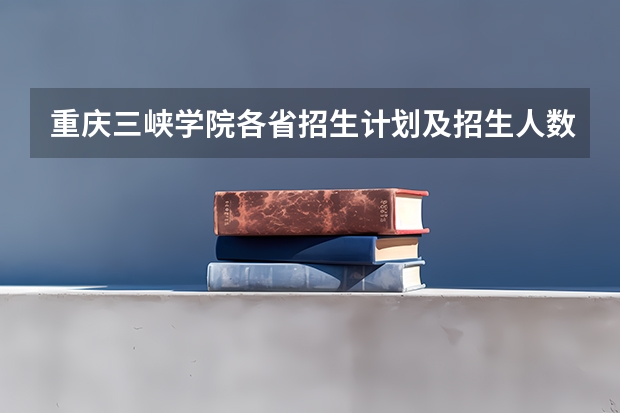 重庆三峡学院各省招生计划及招生人数 都招什么专业