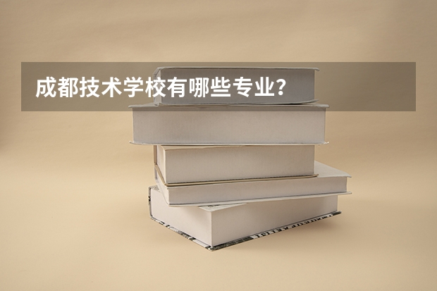 成都技术学校有哪些专业？