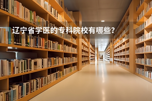 辽宁省学医的专科院校有哪些?