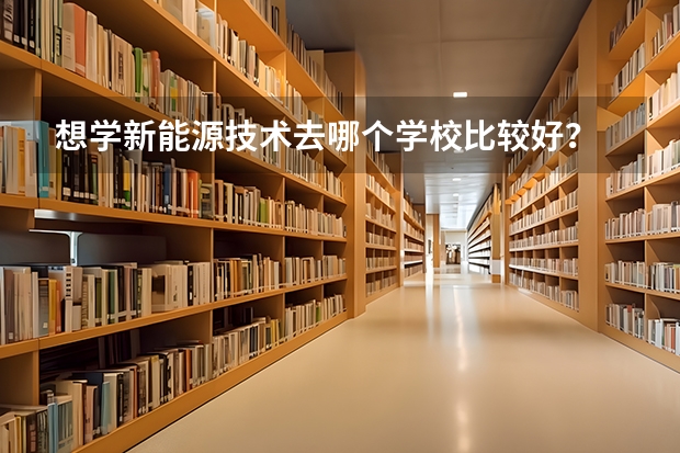 想学新能源技术去哪个学校比较好？