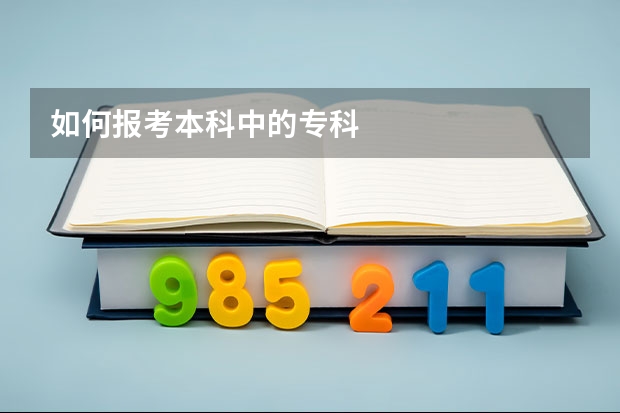 如何报考本科中的专科