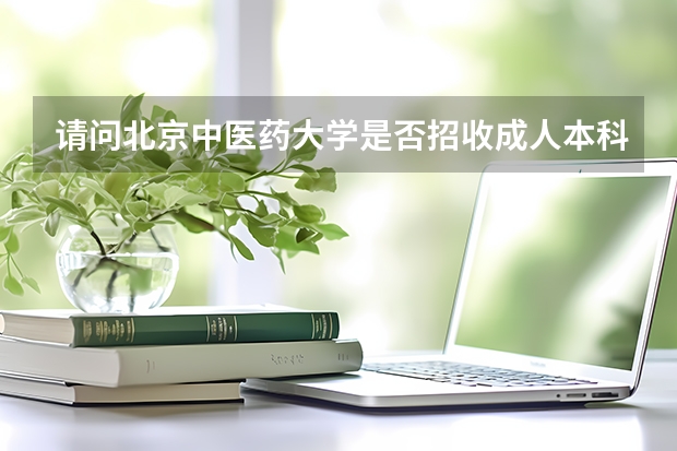 请问北京中医药大学是否招收成人本科生? 2023北京中医药大学成人本科报名时间?