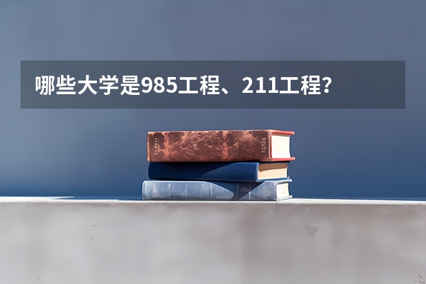 哪些大学是985工程、211工程?
