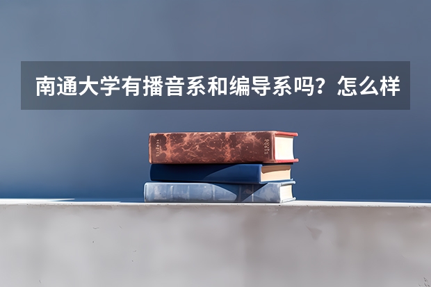 南通大学有播音系和编导系吗？怎么样？