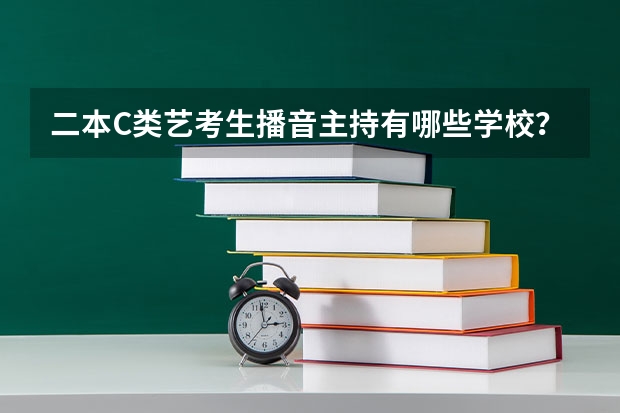 二本C类艺考生播音主持有哪些学校？