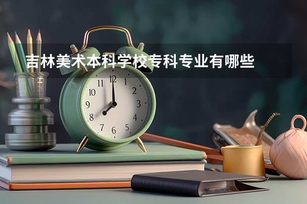 吉林美术本科学校专科专业有哪些