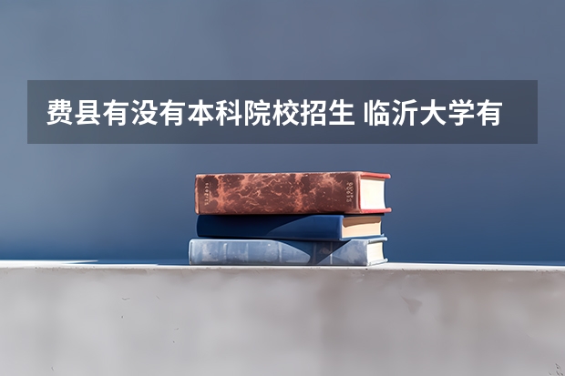费县有没有本科院校招生 临沂大学有几个校区？