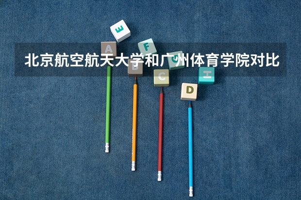 北京航空航天大学和广州体育学院对比介绍