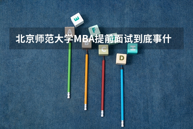 北京师范大学MBA提前面试到底事什么流程