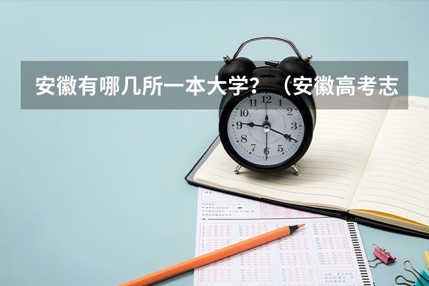 安徽有哪几所一本大学?(安徽高考志愿能填几个,最多可以填报几个大学和专业)