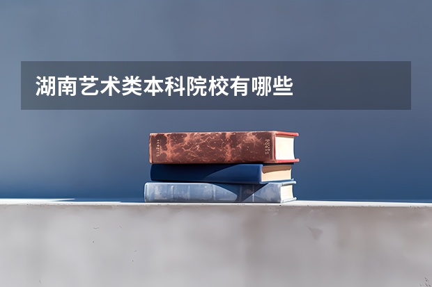 湖南艺术类本科院校有哪些