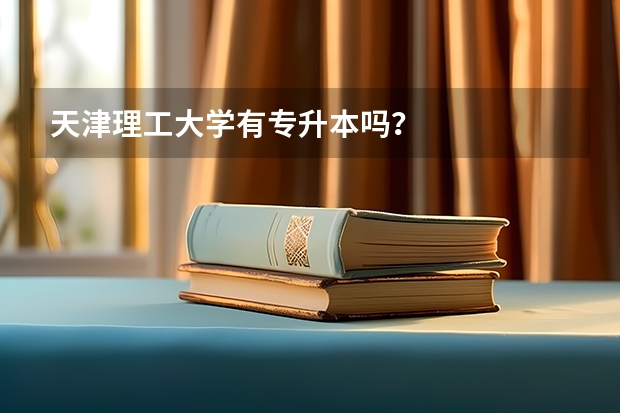 天津理工大学有专升本吗?