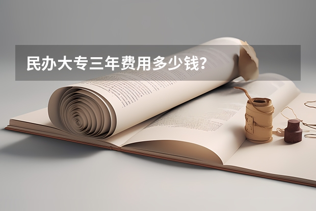民办大专三年费用多少钱？