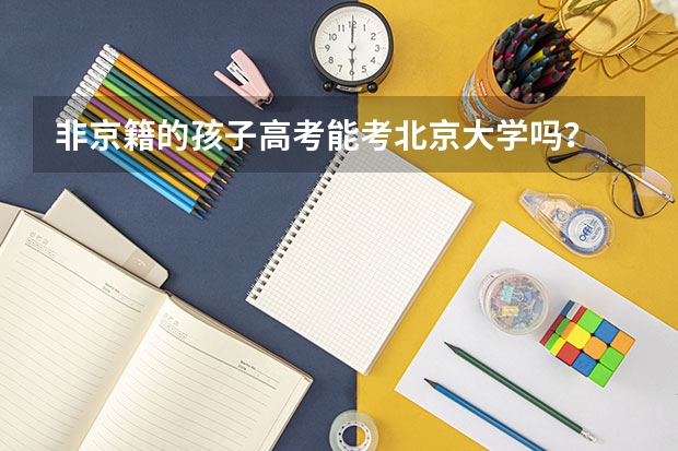 非京籍的孩子高考能考北京大学吗？