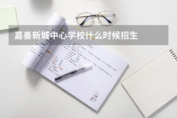 嘉善新城中心学校什么时候招生