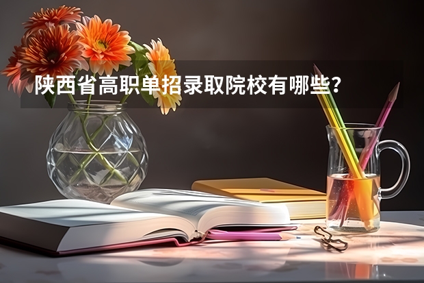 陕西省高职单招录取院校有哪些?
