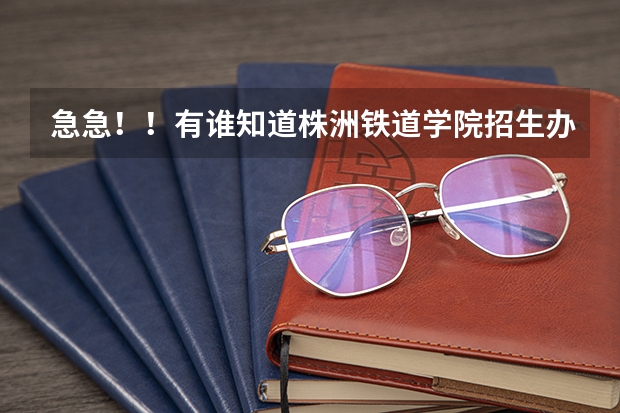 急急!!有谁知道株洲铁道学院招生办的电话吗????