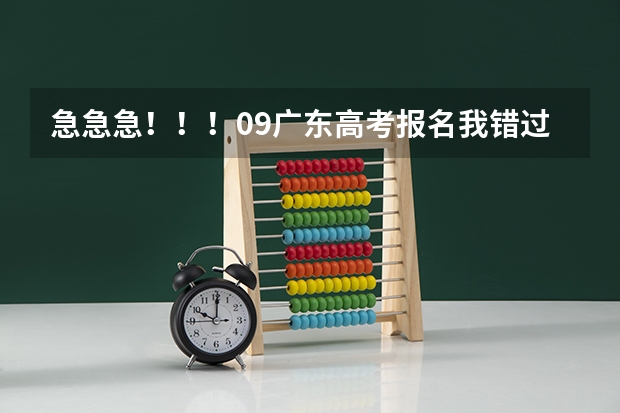 急急急!!!09广东高考报名我错过了时间,还可以补报吗?08年高考报名是可以补报的,09年的还可以吗??