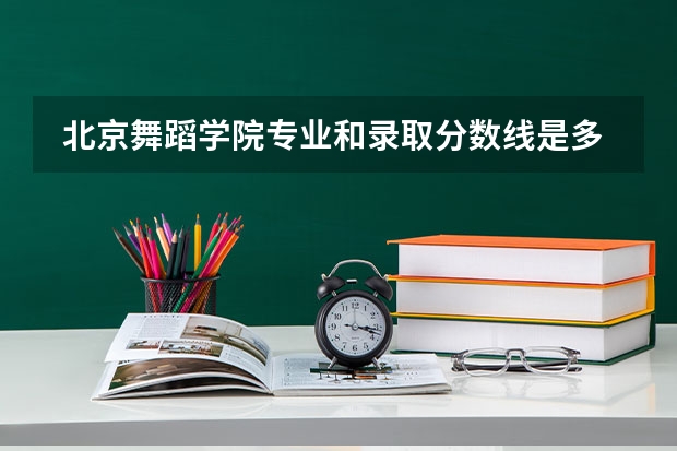  北京舞蹈学院专业和录取分数线是多少