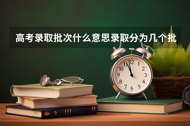 高考录取批次什么意思录取分为几个批次