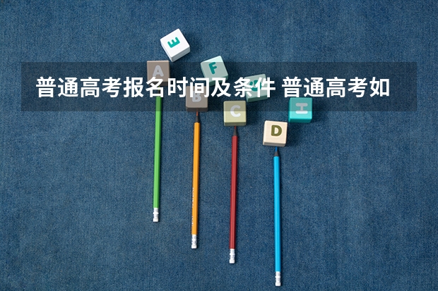 普通高考报名时间及条件 普通高考如何报名